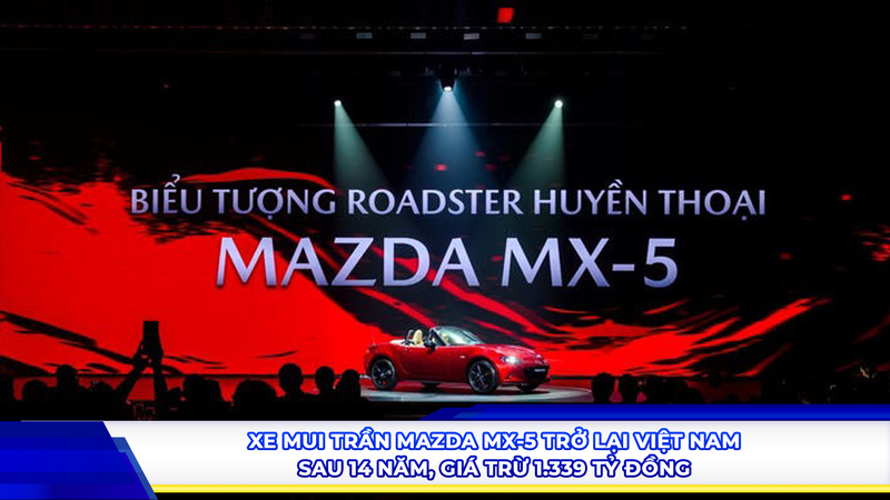 Xe mui trần mazda MX-5 trở lại Việt Nam sau 14 năm, giá từ 1,339 tỷ đồng